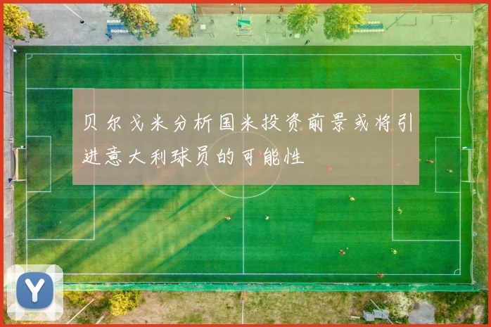 贝尔戈米分析国米投资前景或将引进意大利球员的可能性