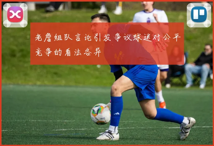 老詹组队言论引发争议球迷对公平竞争的看法各异