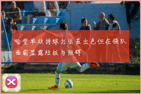 哈登单核持球打法虽出色但在强队面前显露短板与阻碍