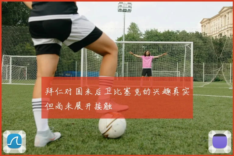 拜仁对国米后卫比塞克的兴趣真实但尚未展开接触